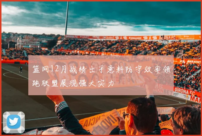 篮网12月战绩出乎意料防守效率领跑联盟展现强大实力