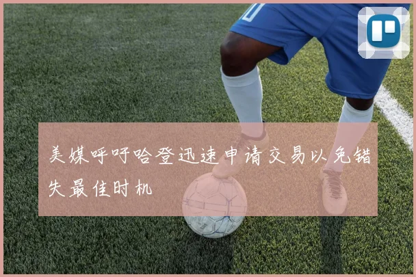 美媒呼吁哈登迅速申请交易以免错失最佳时机