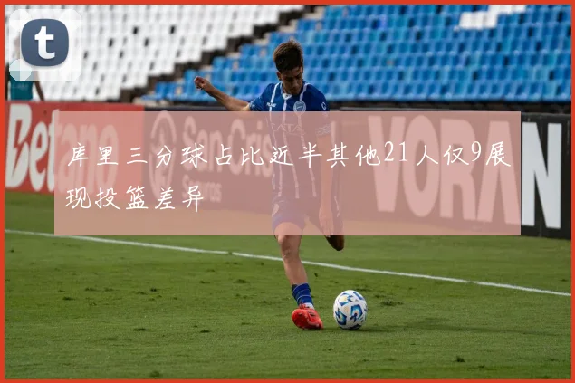 库里三分球占比近半其他21人仅9展现投篮差异