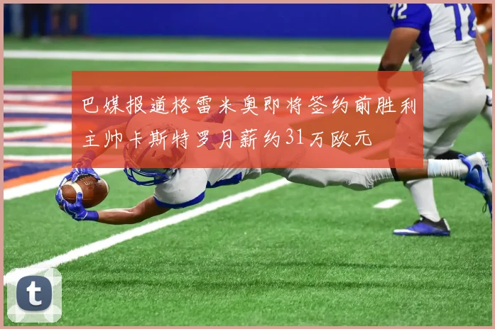巴媒报道格雷米奥即将签约前胜利主帅卡斯特罗月薪约31万欧元