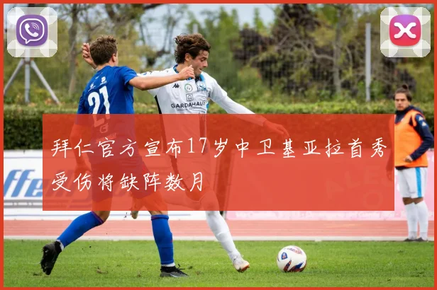 拜仁官方宣布17岁中卫基亚拉首秀受伤将缺阵数月