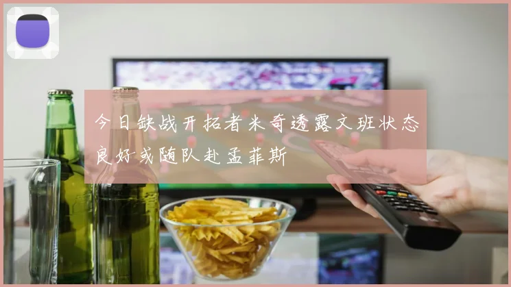今日缺战开拓者米奇透露文班状态良好或随队赴孟菲斯