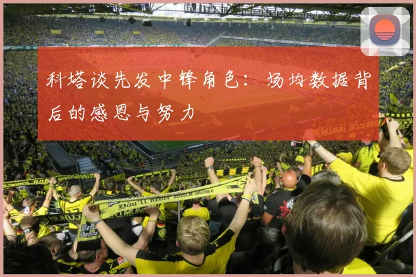 科塔谈先发中锋角色：场均数据背后的感恩与努力