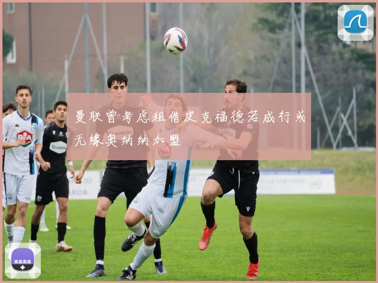 曼联曾考虑租借皮克福德若成行或无缘奥纳纳加盟