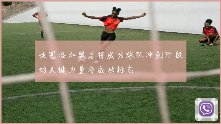 坎塞洛加盟后将成为球队冲刺阶段的关键力量与成功标志