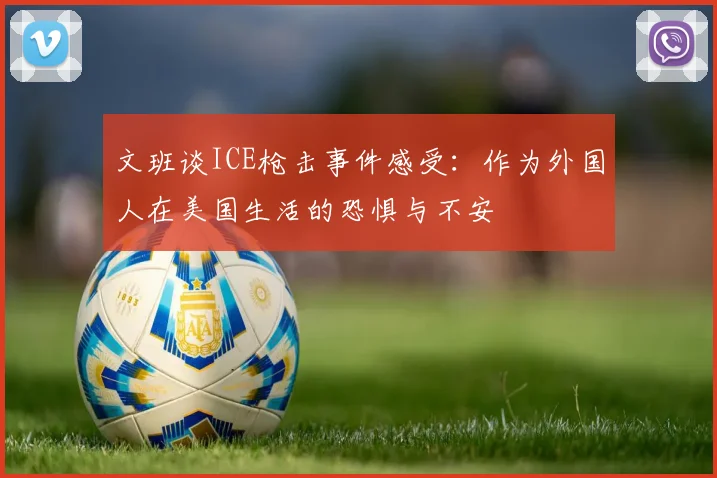 文班谈ICE枪击事件感受：作为外国人在美国生活的恐惧与不安