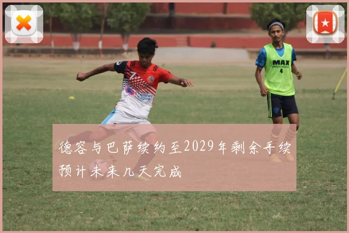 德容与巴萨续约至2029年剩余手续预计未来几天完成